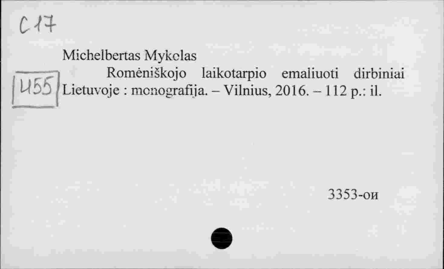 ﻿ш
Michelbertas Mykolas
Roméniskojo laikotarpio emaliuoti dirbiniai U ЬЬ Lietuvoje : mcnografija. - Vilnius, 2016. - 112 p.: il.
3353-ои